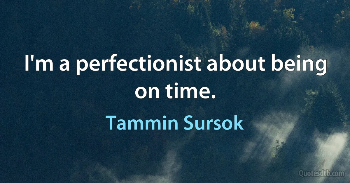 I'm a perfectionist about being on time. (Tammin Sursok)