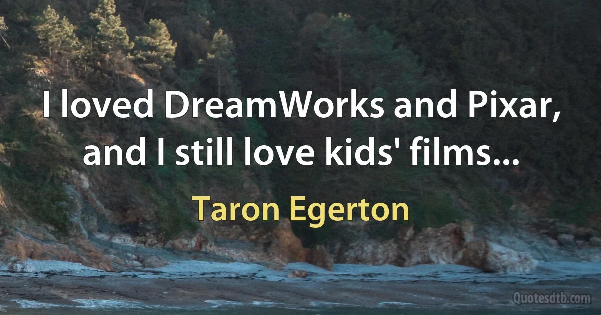 I loved DreamWorks and Pixar, and I still love kids' films... (Taron Egerton)