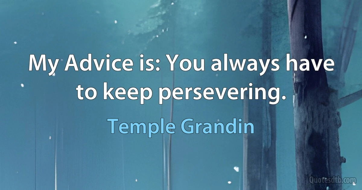 My Advice is: You always have to keep persevering. (Temple Grandin)