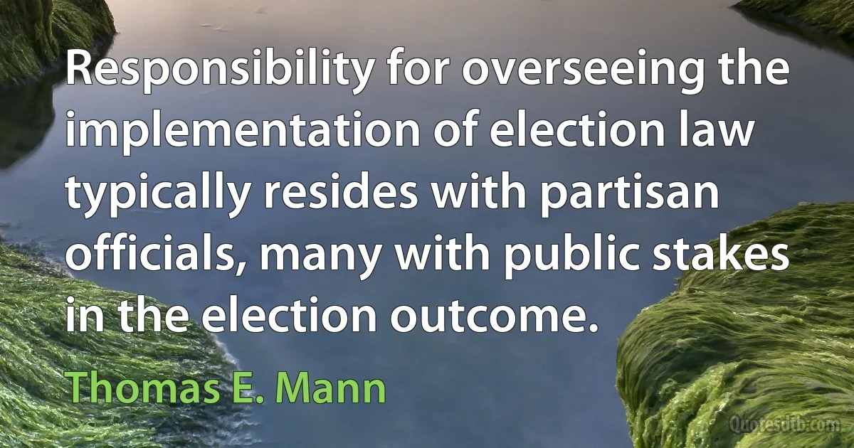 Responsibility for overseeing the implementation of election law typically resides with partisan officials, many with public stakes in the election outcome. (Thomas E. Mann)