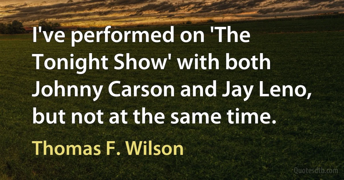 I've performed on 'The Tonight Show' with both Johnny Carson and Jay Leno, but not at the same time. (Thomas F. Wilson)