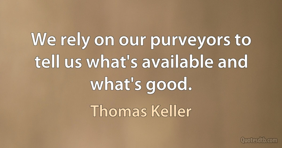 We rely on our purveyors to tell us what's available and what's good. (Thomas Keller)