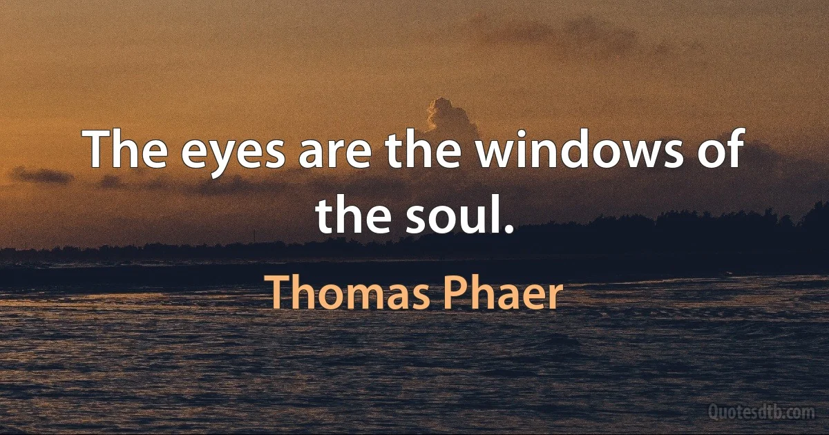 The eyes are the windows of the soul. (Thomas Phaer)