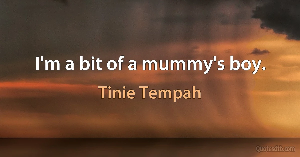 I'm a bit of a mummy's boy. (Tinie Tempah)