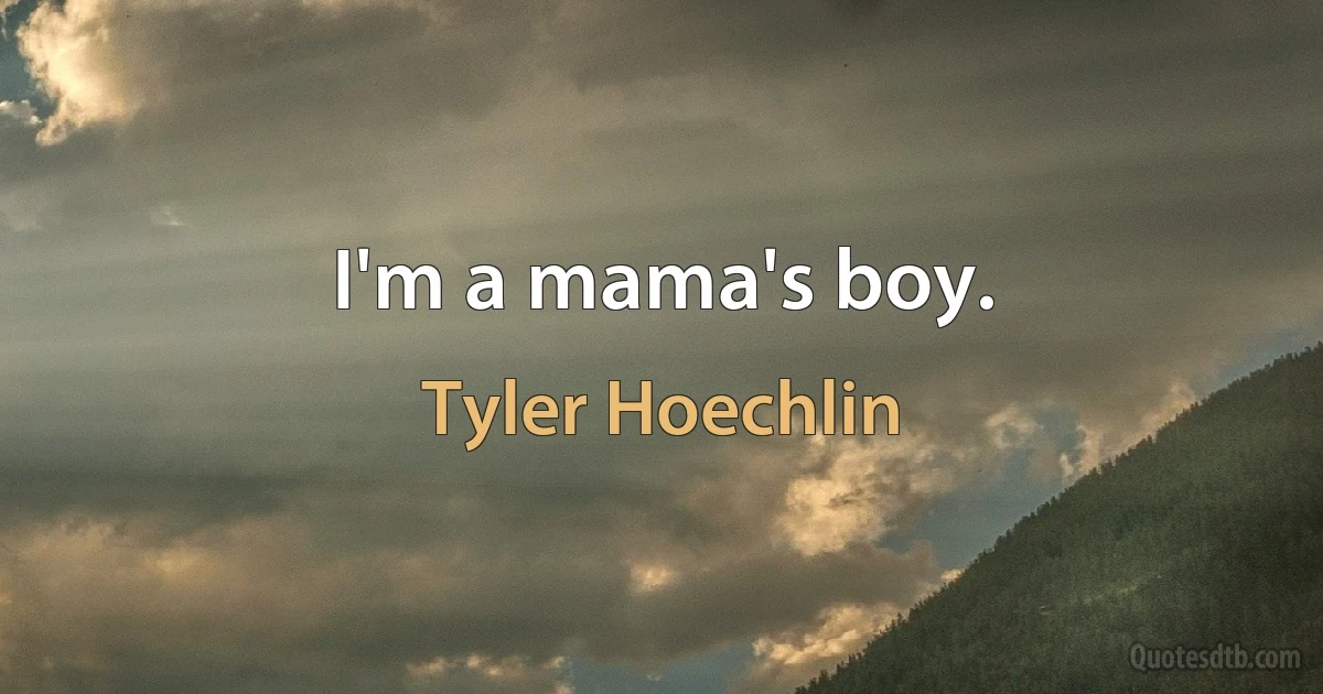 I'm a mama's boy. (Tyler Hoechlin)