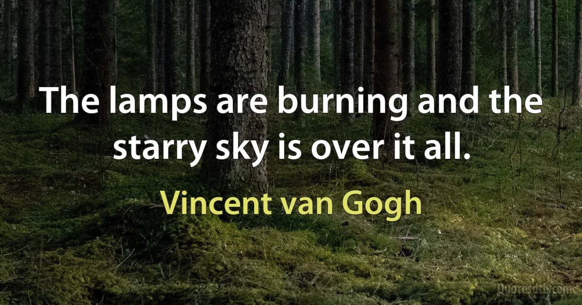 The lamps are burning and the starry sky is over it all. (Vincent van Gogh)