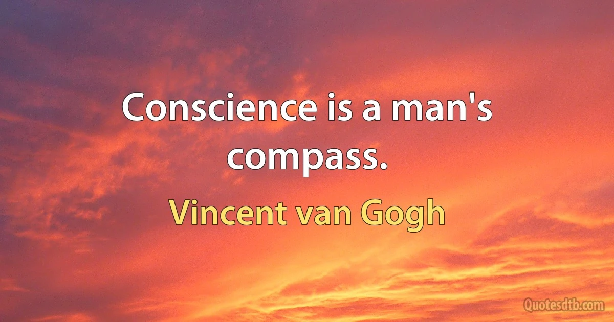 Conscience is a man's compass. (Vincent van Gogh)