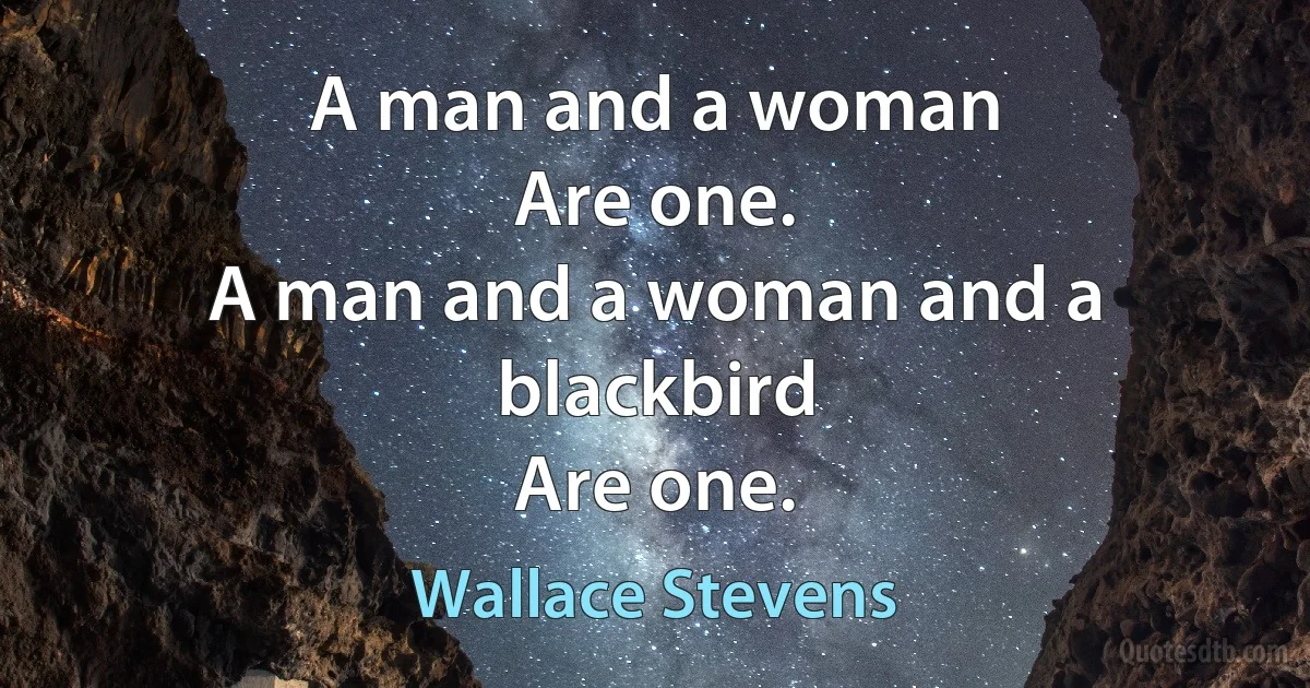 A man and a woman
Are one.
A man and a woman and a blackbird
Are one. (Wallace Stevens)