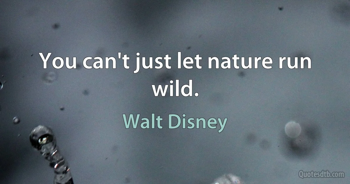 You can't just let nature run wild. (Walt Disney)