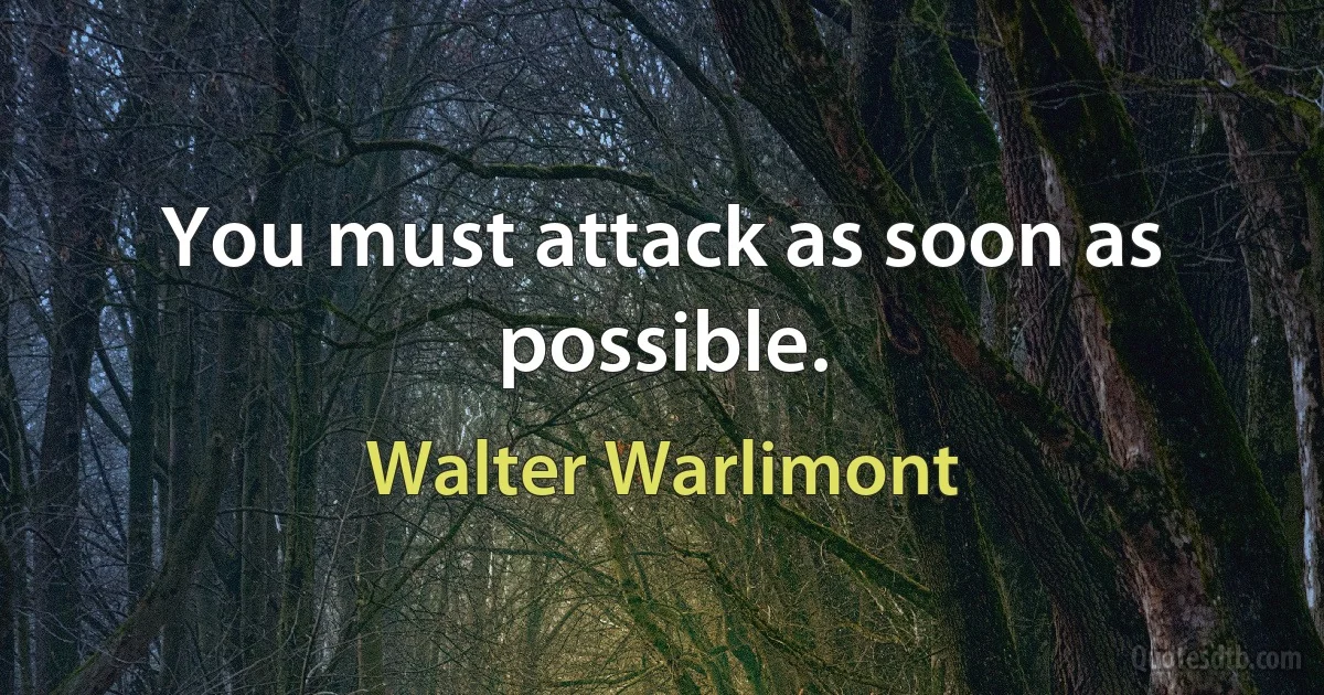 You must attack as soon as possible. (Walter Warlimont)