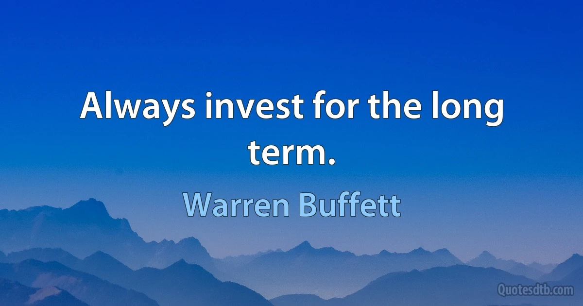 Always invest for the long term. (Warren Buffett)