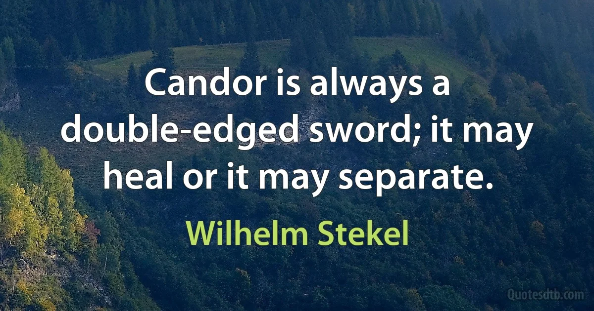 Candor is always a double-edged sword; it may heal or it may separate. (Wilhelm Stekel)