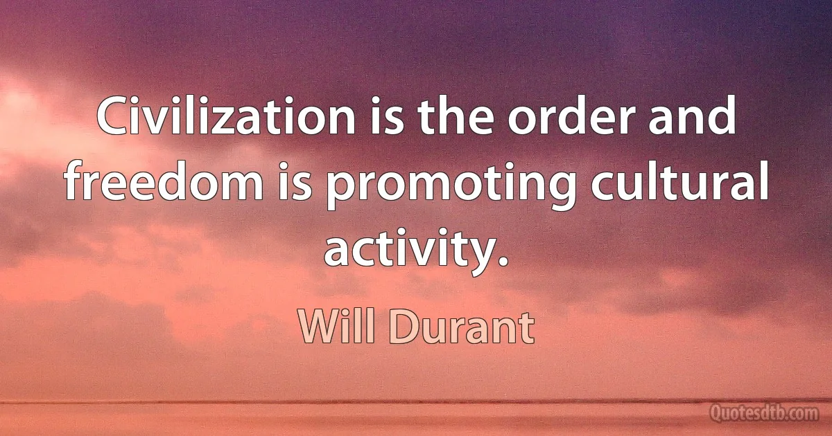 Civilization is the order and freedom is promoting cultural activity. (Will Durant)