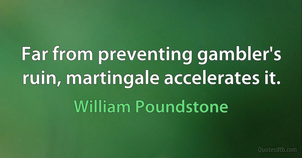 Far from preventing gambler's ruin, martingale accelerates it. (William Poundstone)