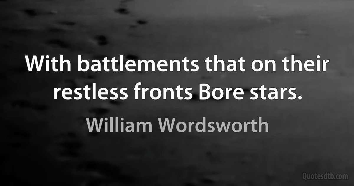 With battlements that on their restless fronts Bore stars. (William Wordsworth)