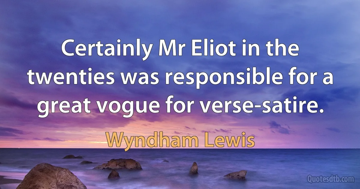 Certainly Mr Eliot in the twenties was responsible for a great vogue for verse-satire. (Wyndham Lewis)