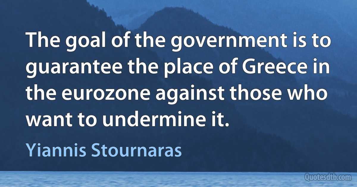 The goal of the government is to guarantee the place of Greece in the eurozone against those who want to undermine it. (Yiannis Stournaras)