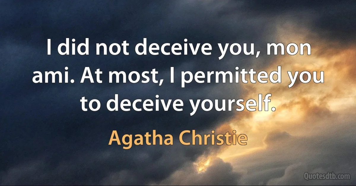 I did not deceive you, mon ami. At most, I permitted you to deceive yourself. (Agatha Christie)