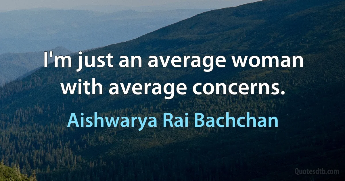 I'm just an average woman with average concerns. (Aishwarya Rai Bachchan)