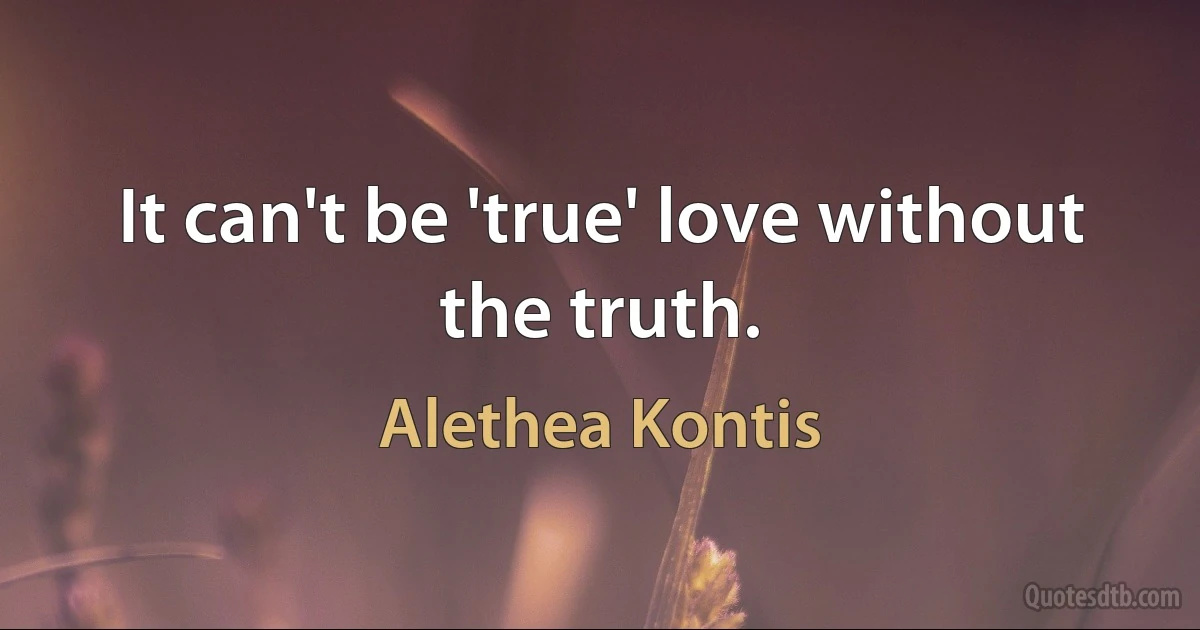 It can't be 'true' love without the truth. (Alethea Kontis)