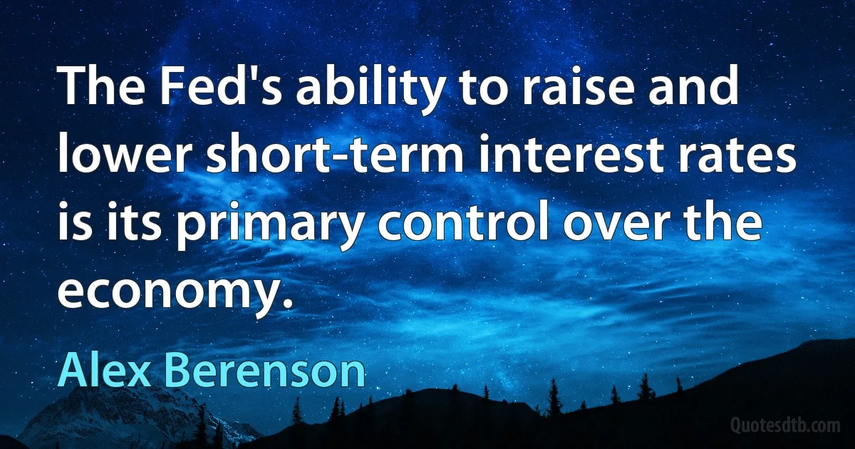 The Fed's ability to raise and lower short-term interest rates is its primary control over the economy. (Alex Berenson)