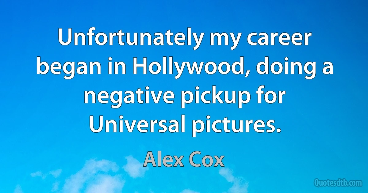 Unfortunately my career began in Hollywood, doing a negative pickup for Universal pictures. (Alex Cox)