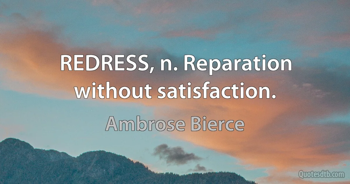 REDRESS, n. Reparation without satisfaction. (Ambrose Bierce)