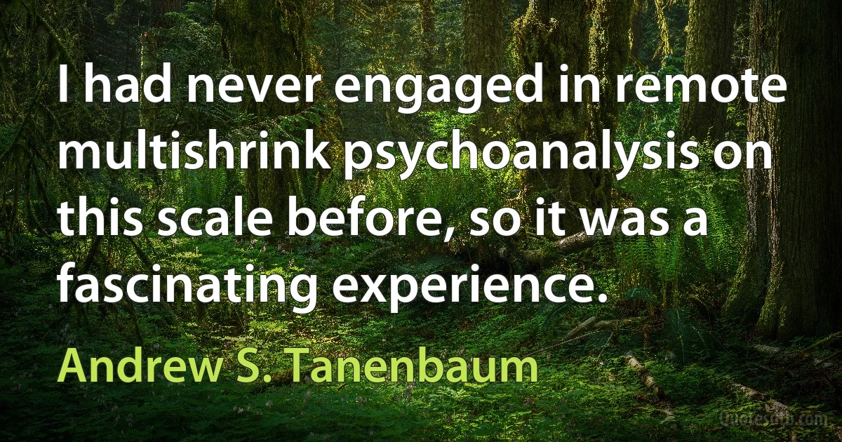 I had never engaged in remote multishrink psychoanalysis on this scale before, so it was a fascinating experience. (Andrew S. Tanenbaum)