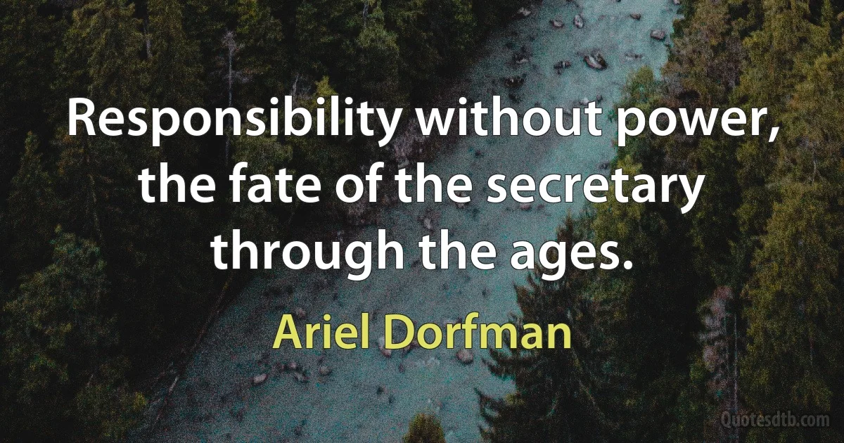 Responsibility without power, the fate of the secretary through the ages. (Ariel Dorfman)