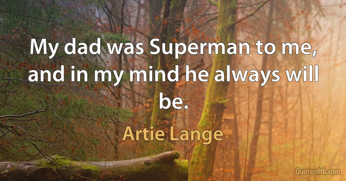 My dad was Superman to me, and in my mind he always will be. (Artie Lange)