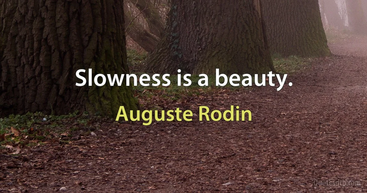 Slowness is a beauty. (Auguste Rodin)