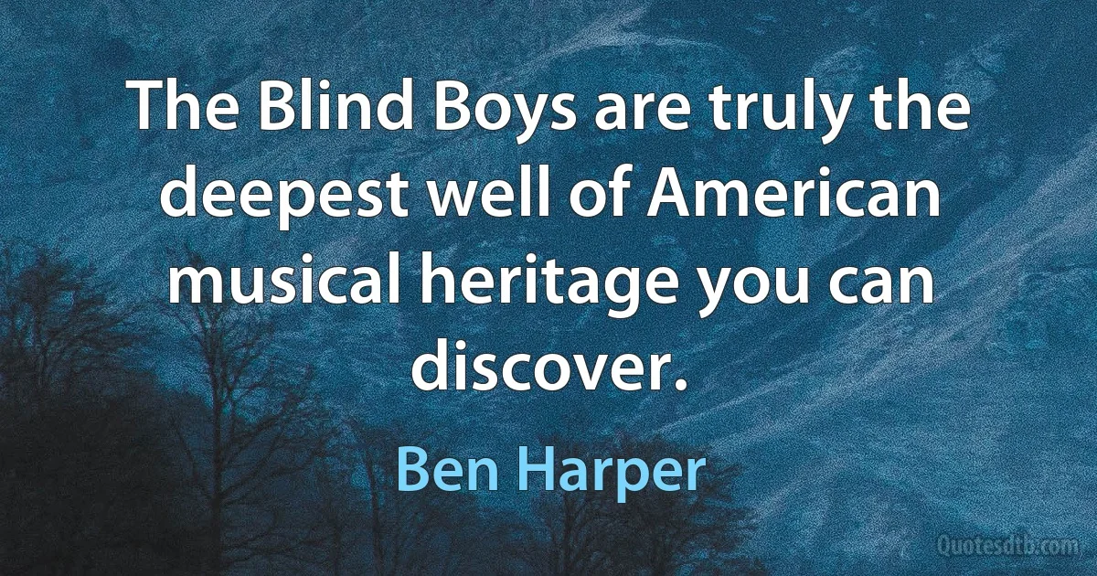 The Blind Boys are truly the deepest well of American musical heritage you can discover. (Ben Harper)