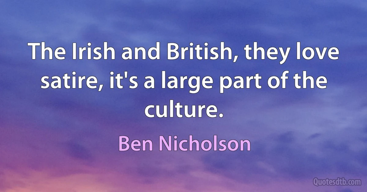 The Irish and British, they love satire, it's a large part of the culture. (Ben Nicholson)