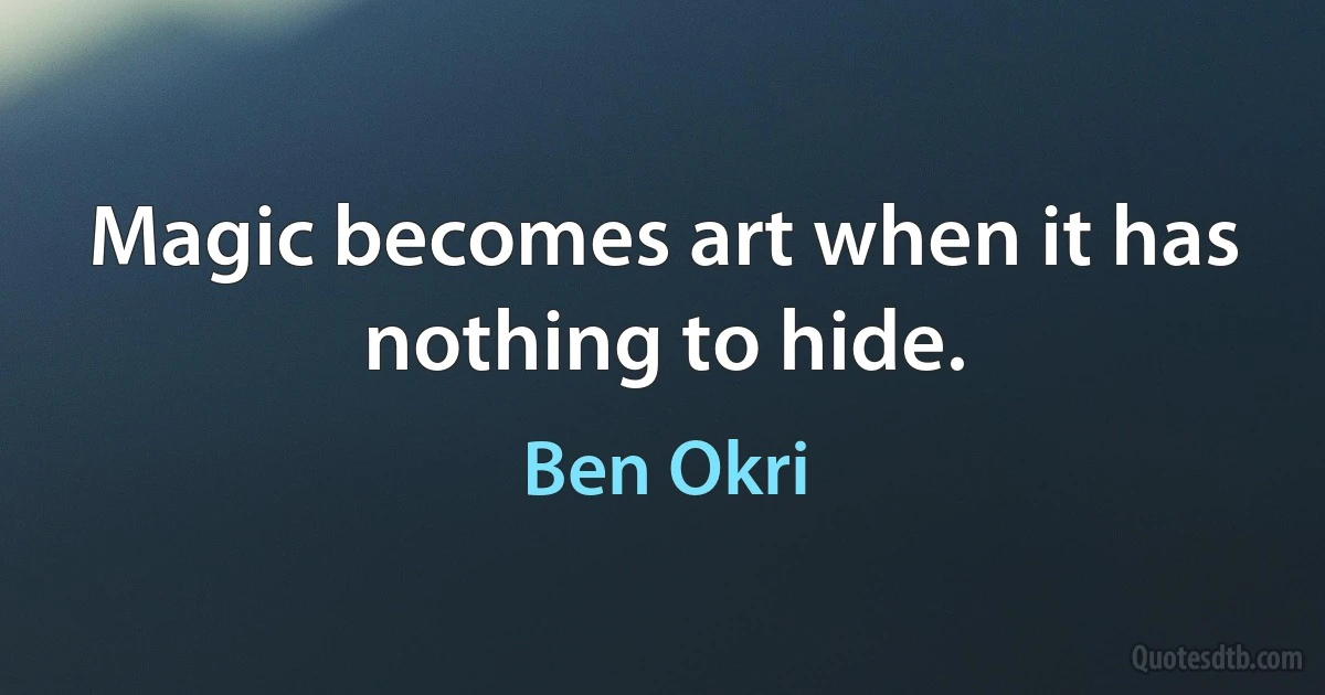 Magic becomes art when it has nothing to hide. (Ben Okri)