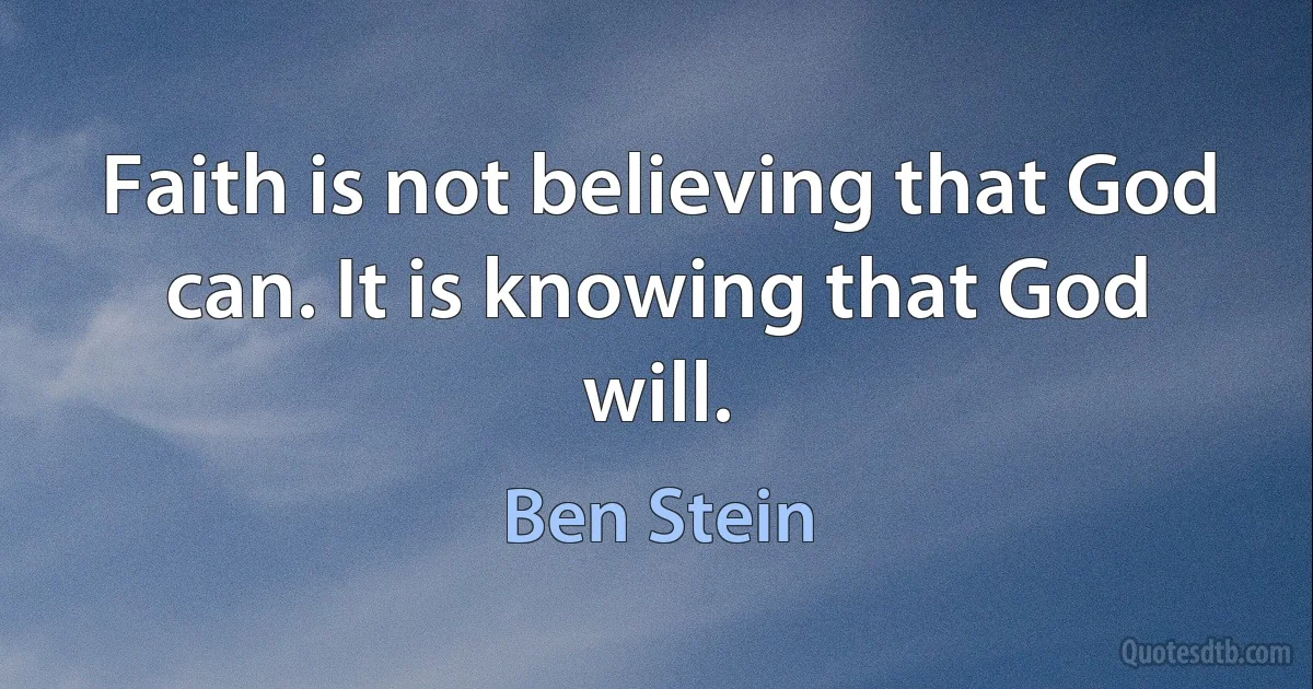 Faith is not believing that God can. It is knowing that God will. (Ben Stein)