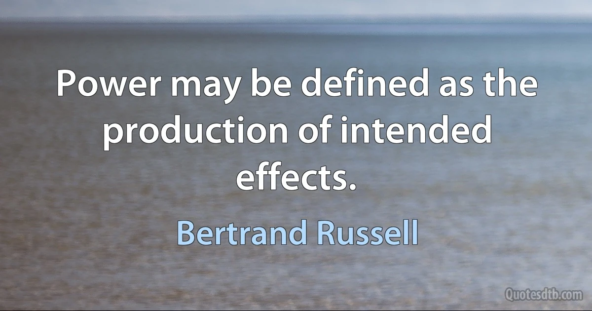 Power may be defined as the production of intended effects. (Bertrand Russell)