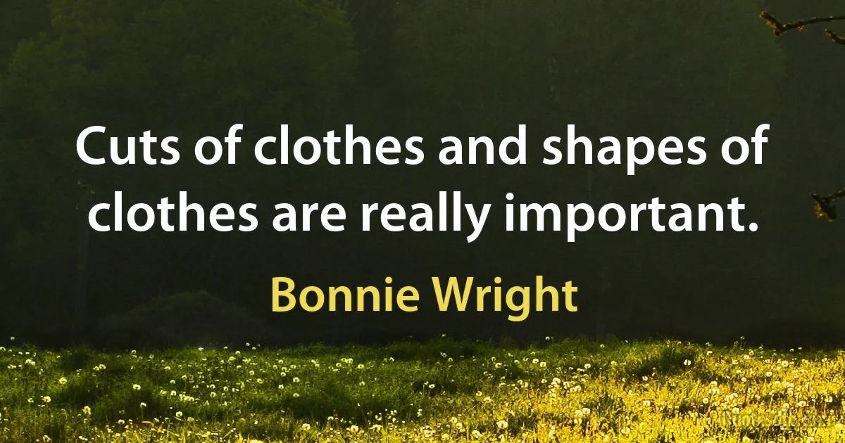 Cuts of clothes and shapes of clothes are really important. (Bonnie Wright)