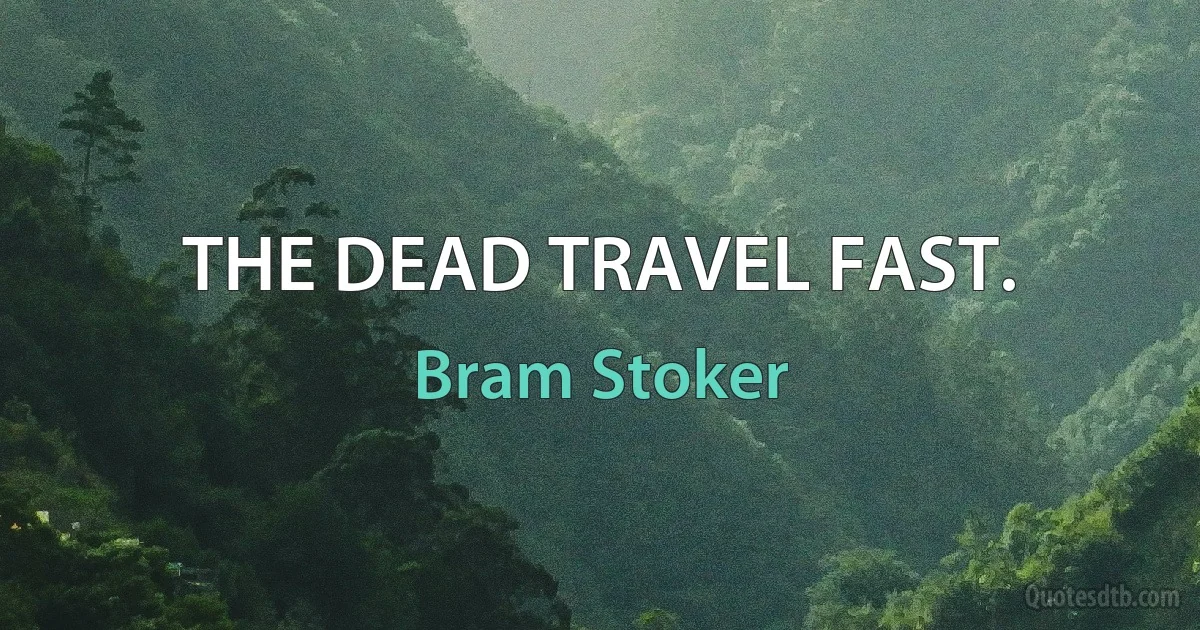 THE DEAD TRAVEL FAST. (Bram Stoker)