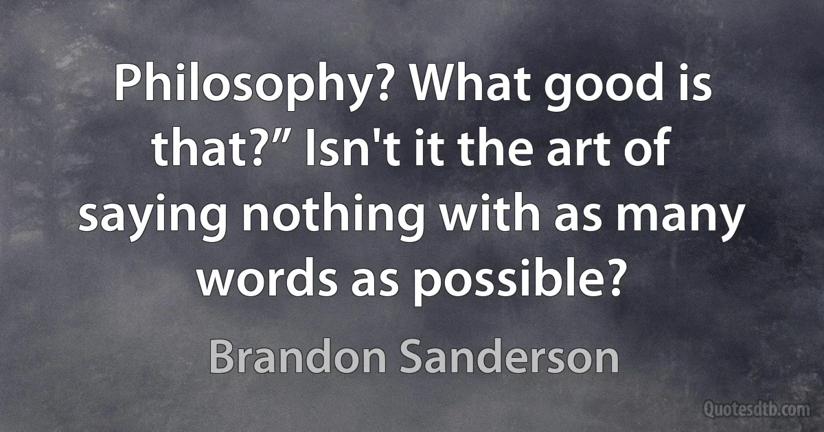 Philosophy? What good is that?” Isn't it the art of saying nothing with as many words as possible? (Brandon Sanderson)