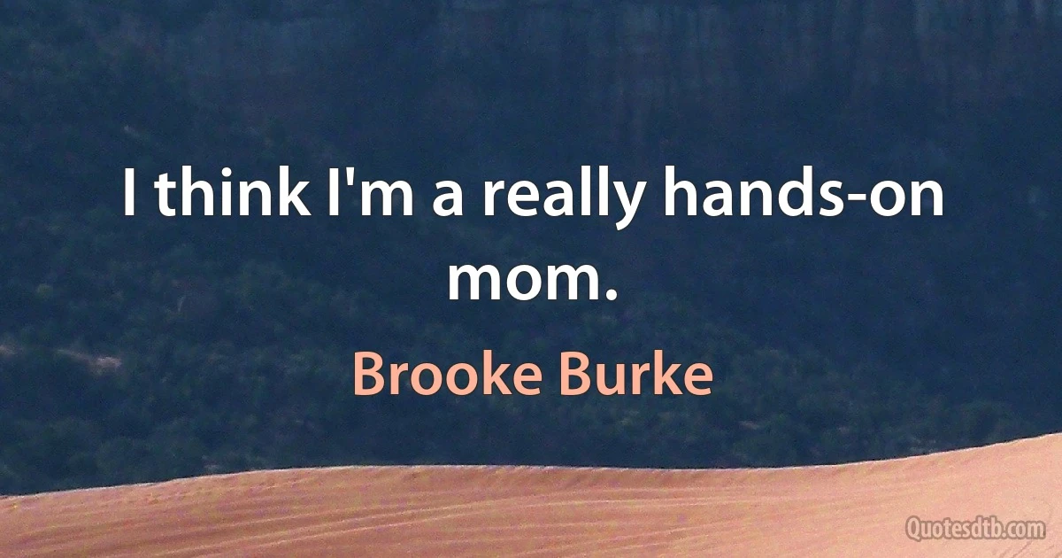 I think I'm a really hands-on mom. (Brooke Burke)