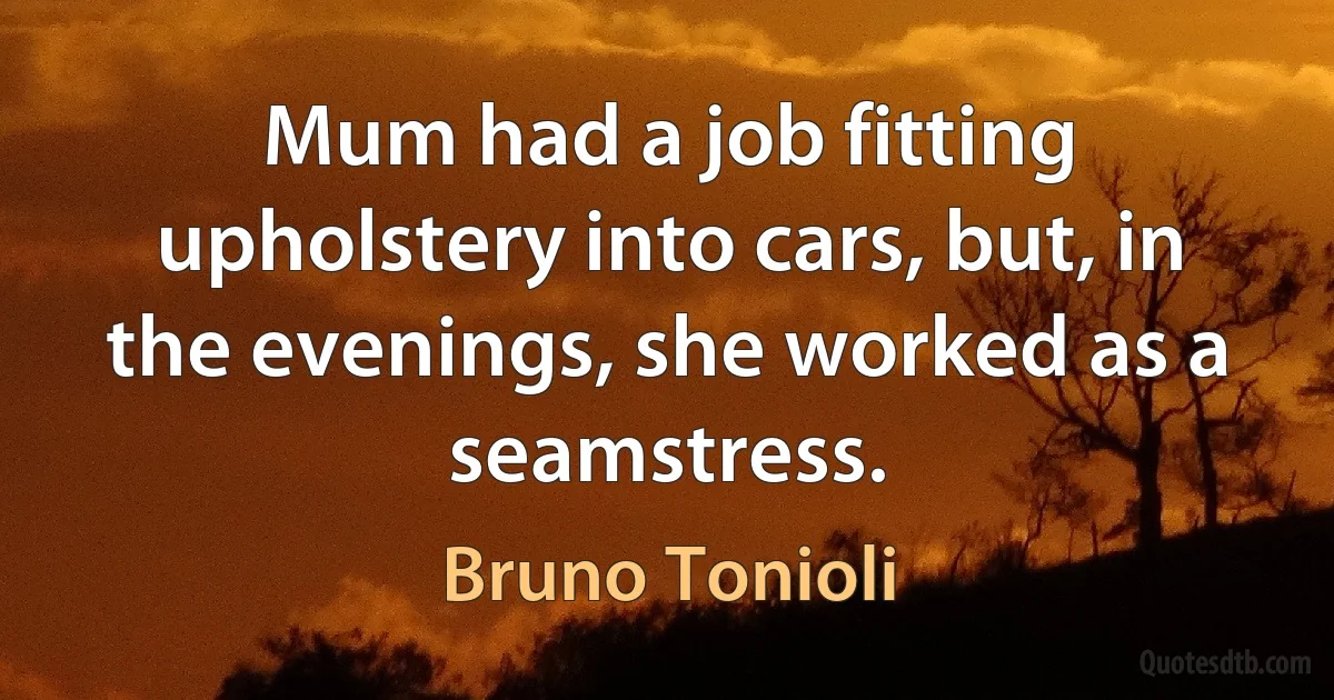 Mum had a job fitting upholstery into cars, but, in the evenings, she worked as a seamstress. (Bruno Tonioli)