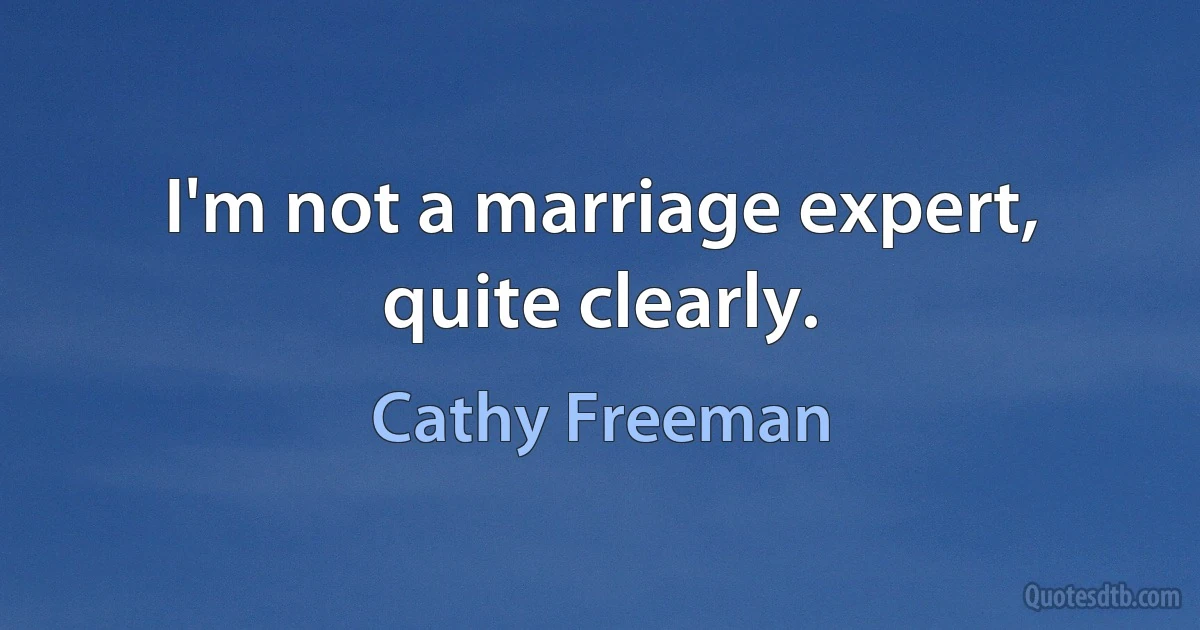 I'm not a marriage expert, quite clearly. (Cathy Freeman)