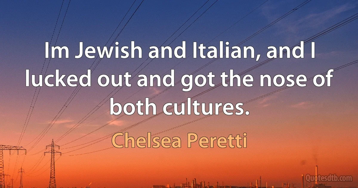 Im Jewish and Italian, and I lucked out and got the nose of both cultures. (Chelsea Peretti)