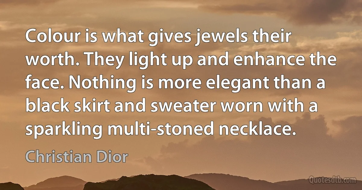 Colour is what gives jewels their worth. They light up and enhance the face. Nothing is more elegant than a black skirt and sweater worn with a sparkling multi-stoned necklace. (Christian Dior)