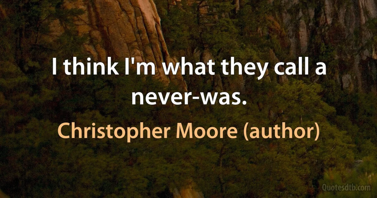 I think I'm what they call a never-was. (Christopher Moore (author))