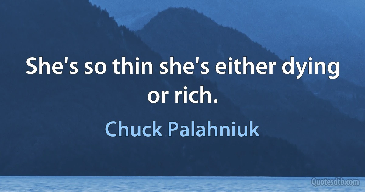 She's so thin she's either dying or rich. (Chuck Palahniuk)