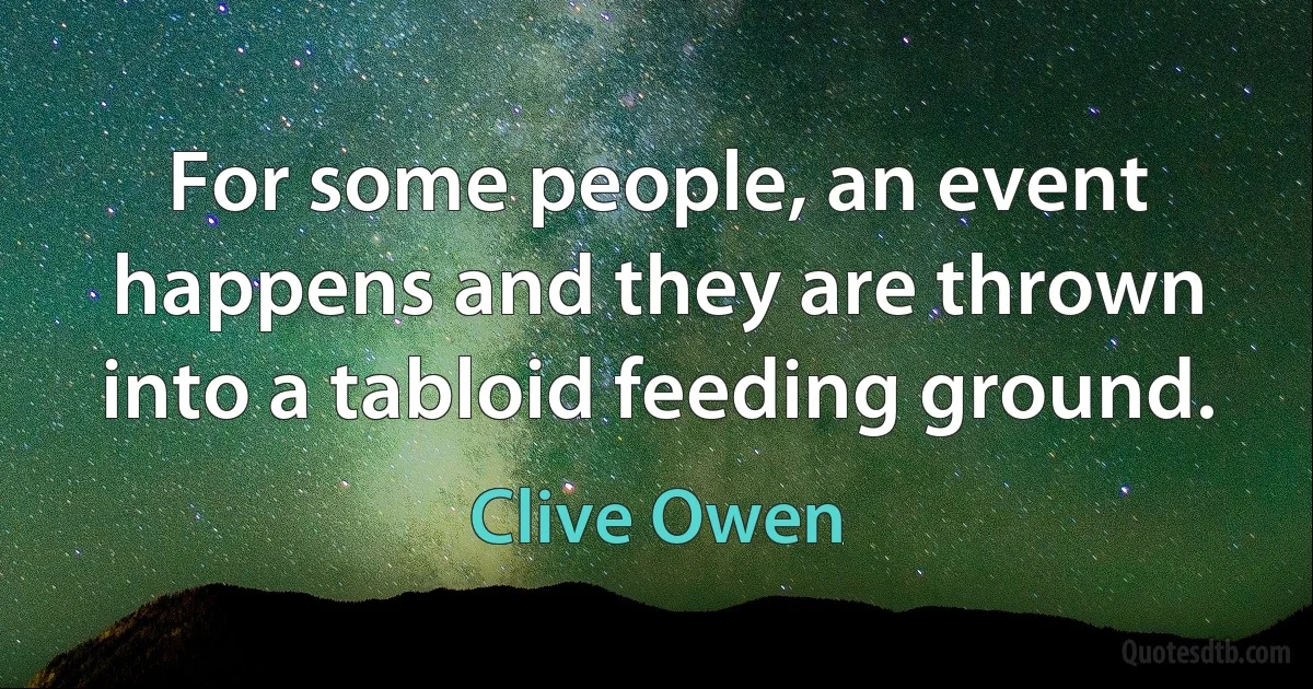 For some people, an event happens and they are thrown into a tabloid feeding ground. (Clive Owen)