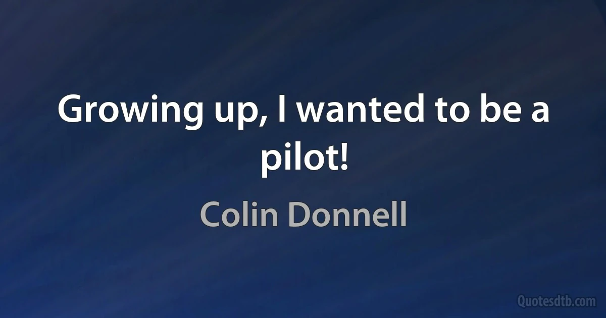 Growing up, I wanted to be a pilot! (Colin Donnell)