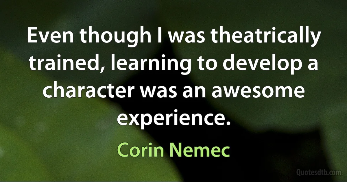 Even though I was theatrically trained, learning to develop a character was an awesome experience. (Corin Nemec)