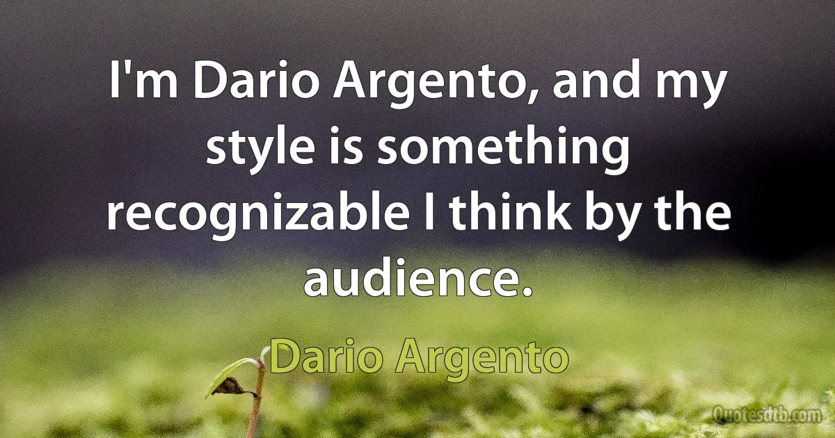 I'm Dario Argento, and my style is something recognizable I think by the audience. (Dario Argento)